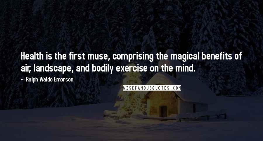 Ralph Waldo Emerson Quotes: Health is the first muse, comprising the magical benefits of air, landscape, and bodily exercise on the mind.