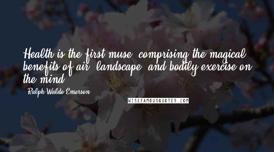 Ralph Waldo Emerson Quotes: Health is the first muse, comprising the magical benefits of air, landscape, and bodily exercise on the mind.