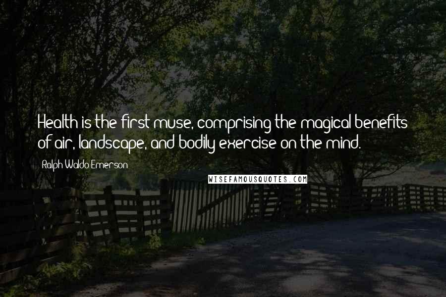 Ralph Waldo Emerson Quotes: Health is the first muse, comprising the magical benefits of air, landscape, and bodily exercise on the mind.