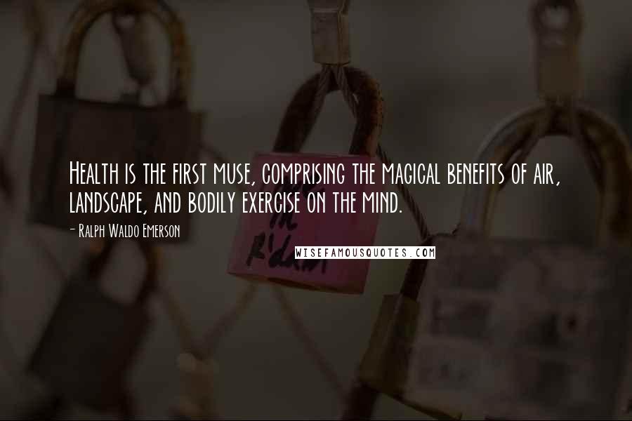 Ralph Waldo Emerson Quotes: Health is the first muse, comprising the magical benefits of air, landscape, and bodily exercise on the mind.