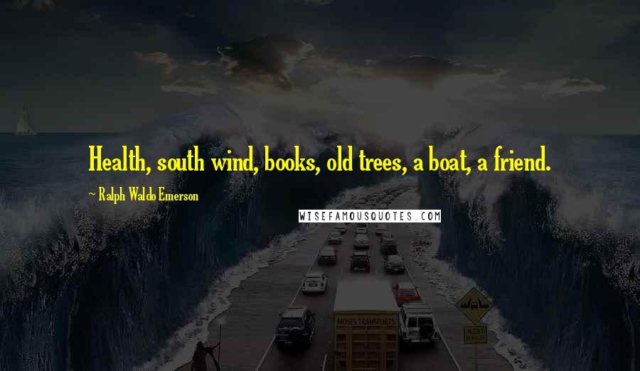 Ralph Waldo Emerson Quotes: Health, south wind, books, old trees, a boat, a friend.