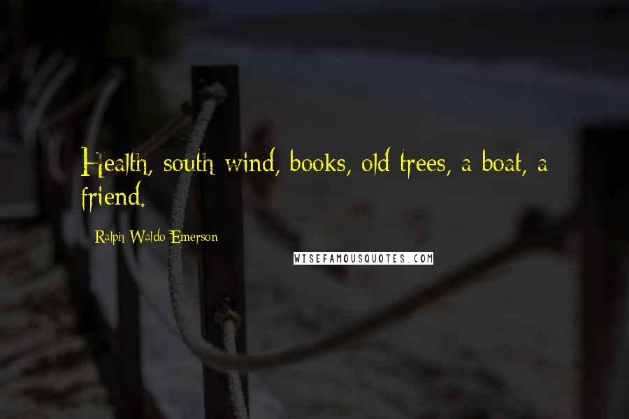 Ralph Waldo Emerson Quotes: Health, south wind, books, old trees, a boat, a friend.