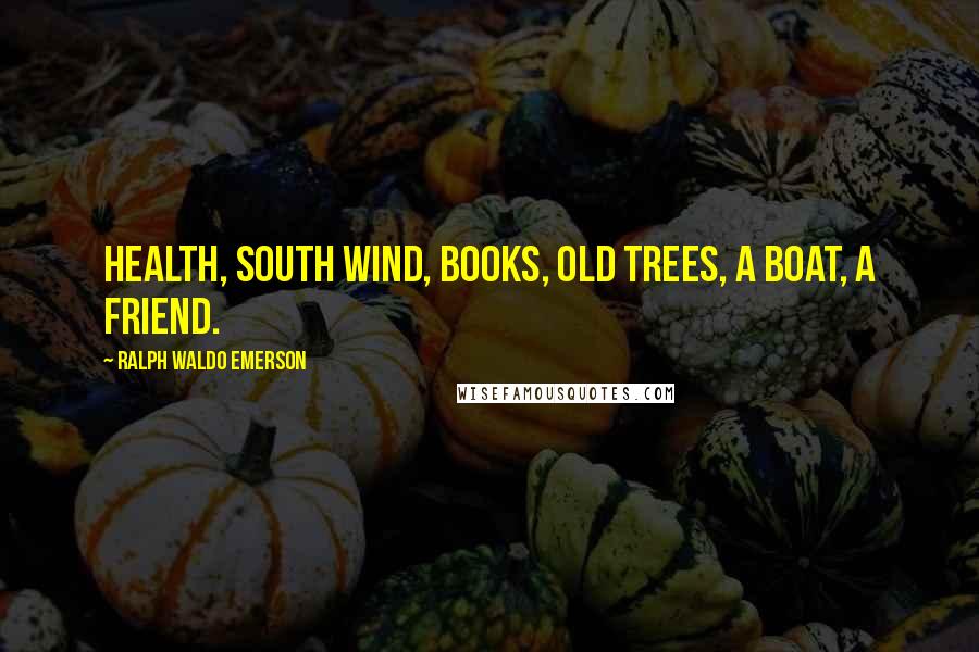 Ralph Waldo Emerson Quotes: Health, south wind, books, old trees, a boat, a friend.