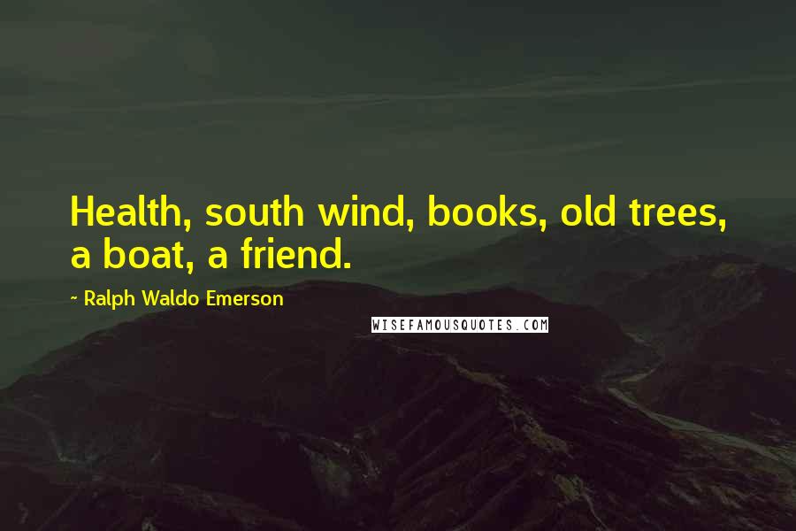 Ralph Waldo Emerson Quotes: Health, south wind, books, old trees, a boat, a friend.