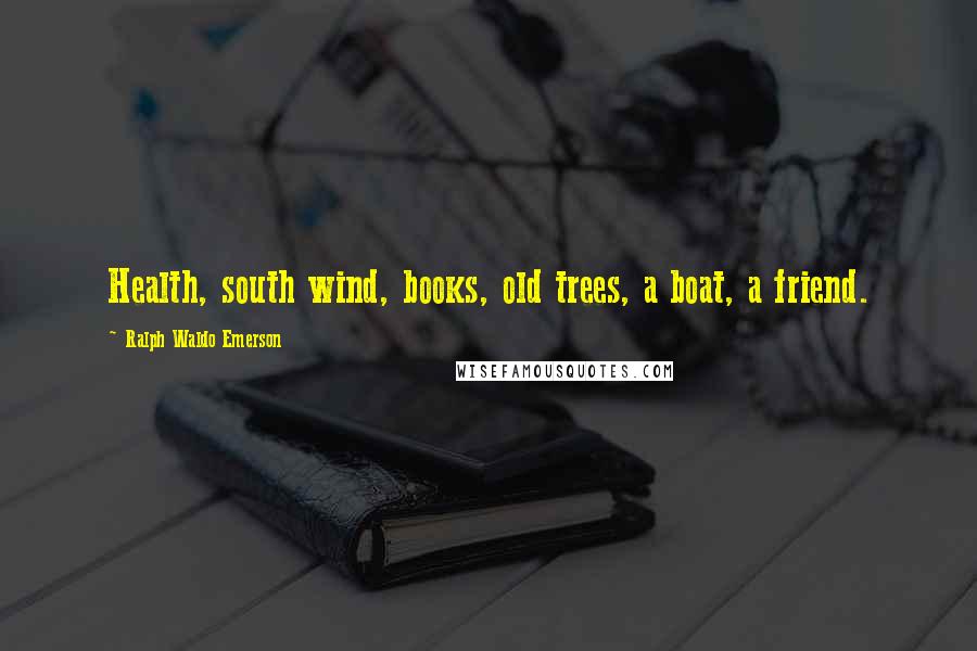 Ralph Waldo Emerson Quotes: Health, south wind, books, old trees, a boat, a friend.