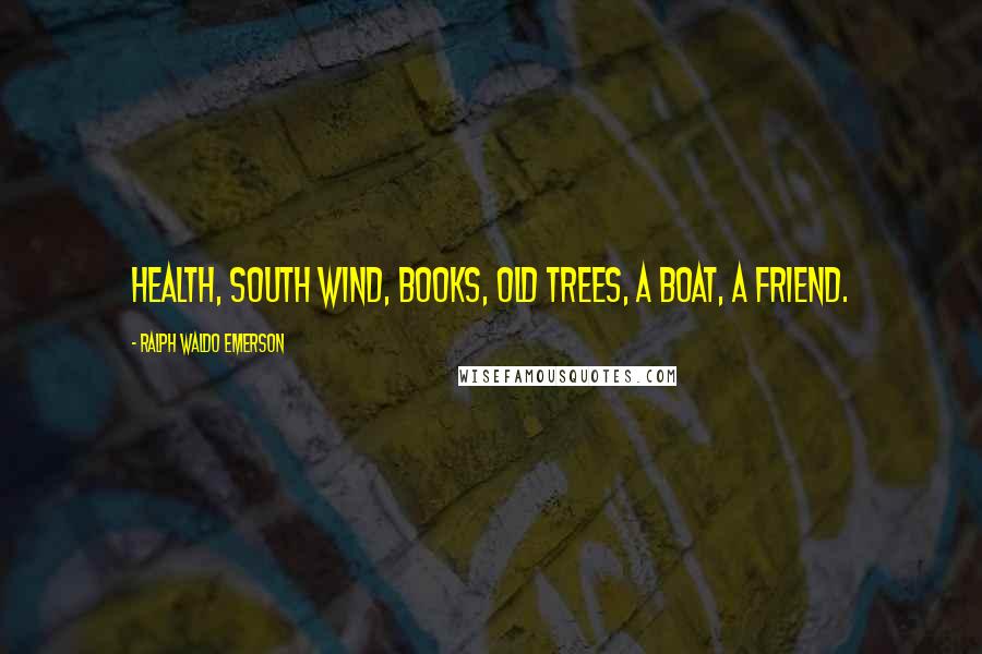 Ralph Waldo Emerson Quotes: Health, south wind, books, old trees, a boat, a friend.