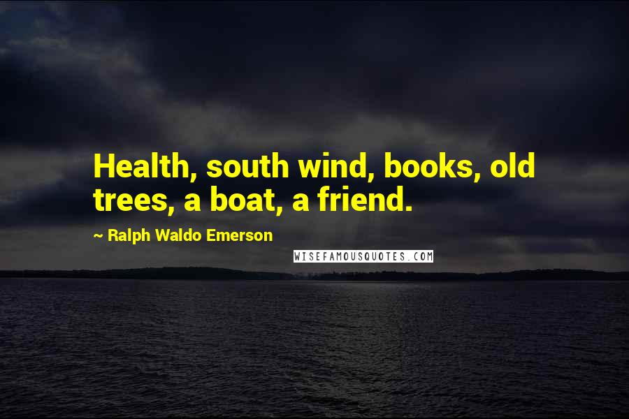 Ralph Waldo Emerson Quotes: Health, south wind, books, old trees, a boat, a friend.