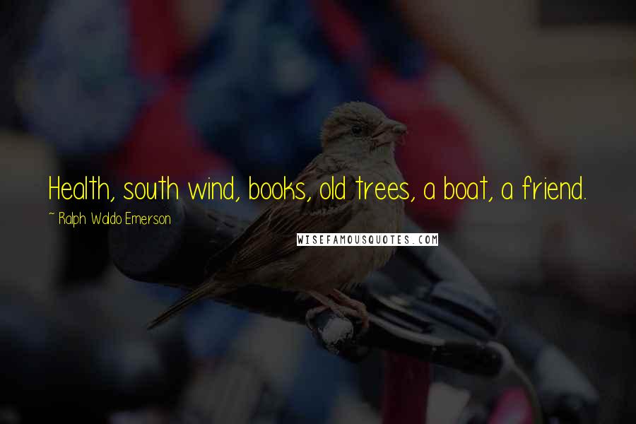 Ralph Waldo Emerson Quotes: Health, south wind, books, old trees, a boat, a friend.