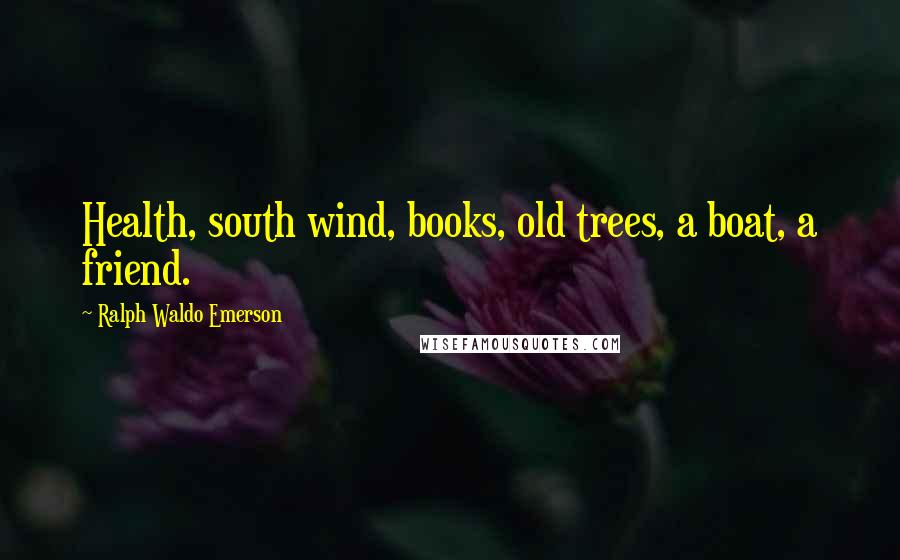 Ralph Waldo Emerson Quotes: Health, south wind, books, old trees, a boat, a friend.