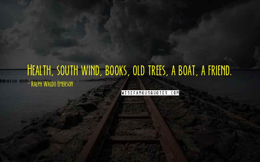 Ralph Waldo Emerson Quotes: Health, south wind, books, old trees, a boat, a friend.