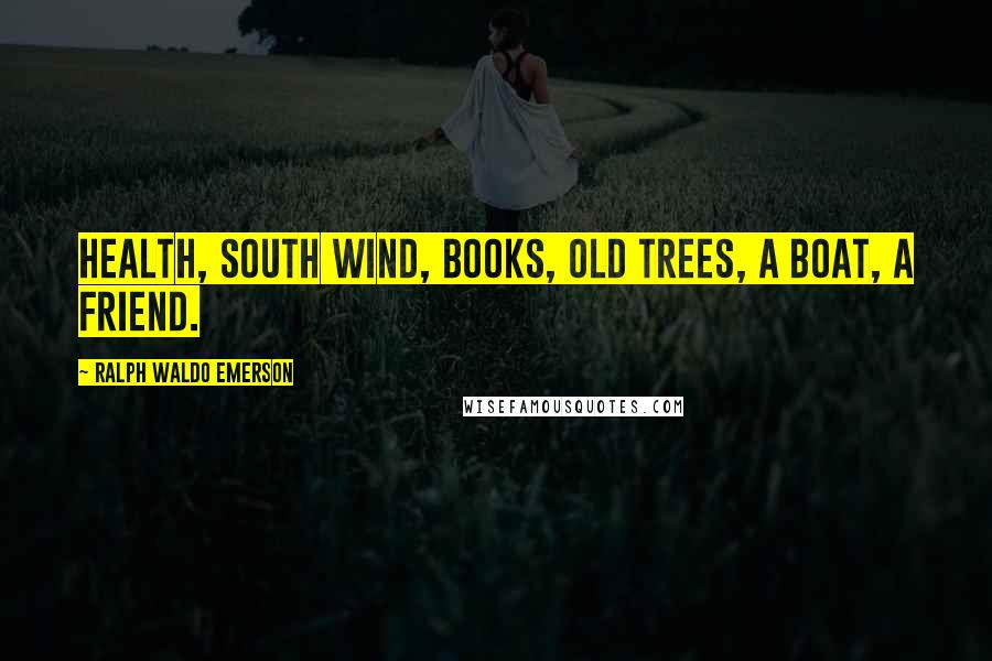 Ralph Waldo Emerson Quotes: Health, south wind, books, old trees, a boat, a friend.