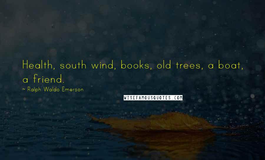 Ralph Waldo Emerson Quotes: Health, south wind, books, old trees, a boat, a friend.