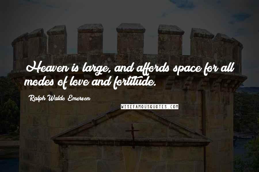 Ralph Waldo Emerson Quotes: Heaven is large, and affords space for all modes of love and fortitude.