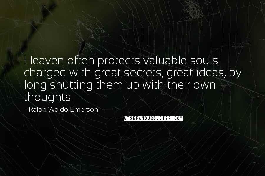 Ralph Waldo Emerson Quotes: Heaven often protects valuable souls charged with great secrets, great ideas, by long shutting them up with their own thoughts.