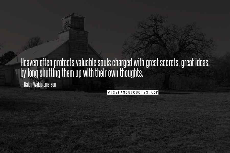 Ralph Waldo Emerson Quotes: Heaven often protects valuable souls charged with great secrets, great ideas, by long shutting them up with their own thoughts.