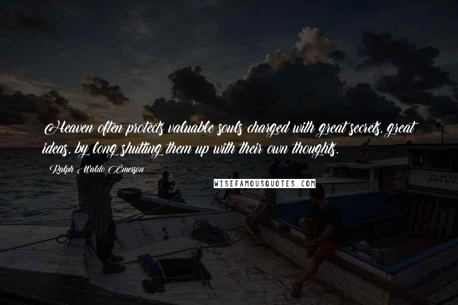 Ralph Waldo Emerson Quotes: Heaven often protects valuable souls charged with great secrets, great ideas, by long shutting them up with their own thoughts.