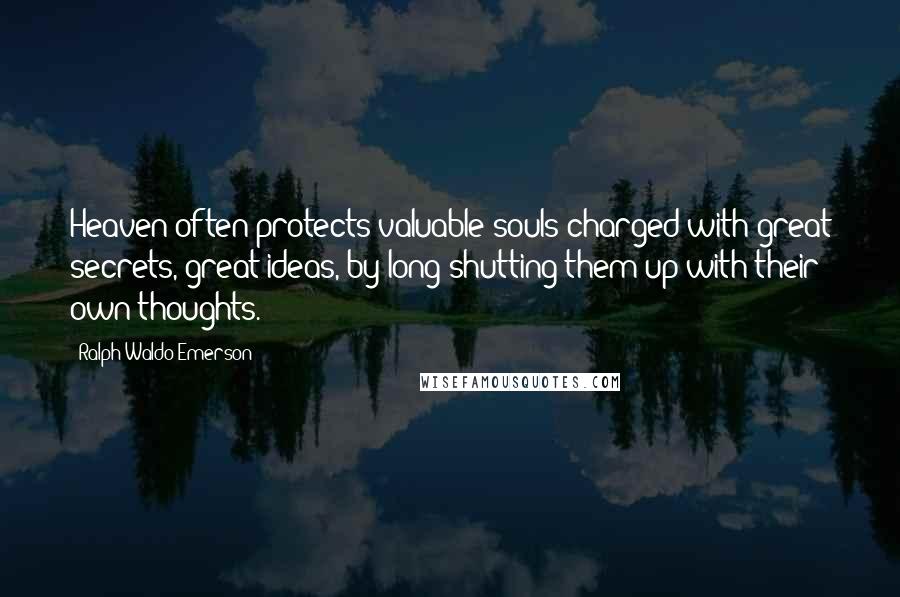 Ralph Waldo Emerson Quotes: Heaven often protects valuable souls charged with great secrets, great ideas, by long shutting them up with their own thoughts.