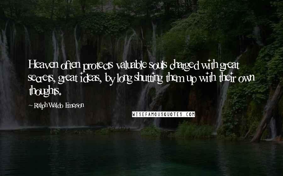 Ralph Waldo Emerson Quotes: Heaven often protects valuable souls charged with great secrets, great ideas, by long shutting them up with their own thoughts.