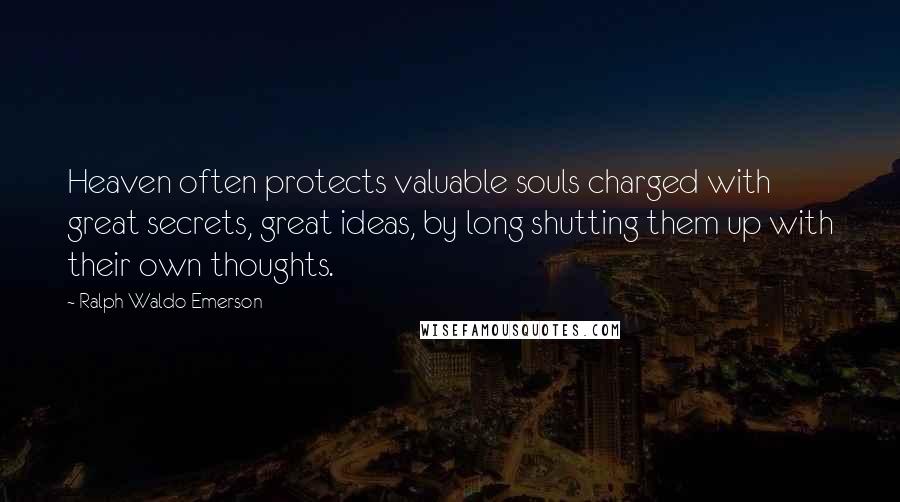 Ralph Waldo Emerson Quotes: Heaven often protects valuable souls charged with great secrets, great ideas, by long shutting them up with their own thoughts.