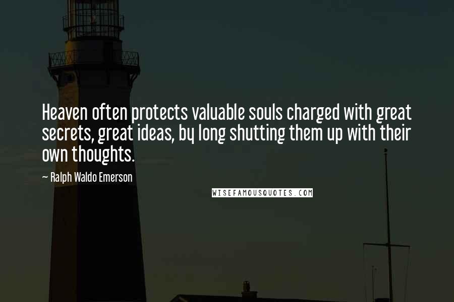 Ralph Waldo Emerson Quotes: Heaven often protects valuable souls charged with great secrets, great ideas, by long shutting them up with their own thoughts.