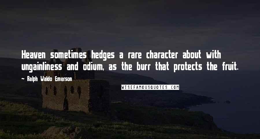 Ralph Waldo Emerson Quotes: Heaven sometimes hedges a rare character about with ungainliness and odium, as the burr that protects the fruit.