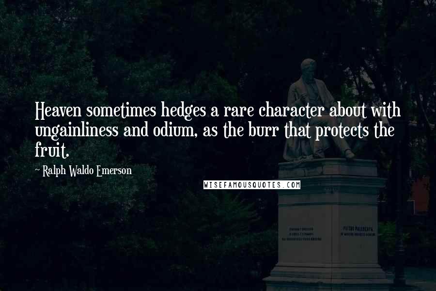 Ralph Waldo Emerson Quotes: Heaven sometimes hedges a rare character about with ungainliness and odium, as the burr that protects the fruit.