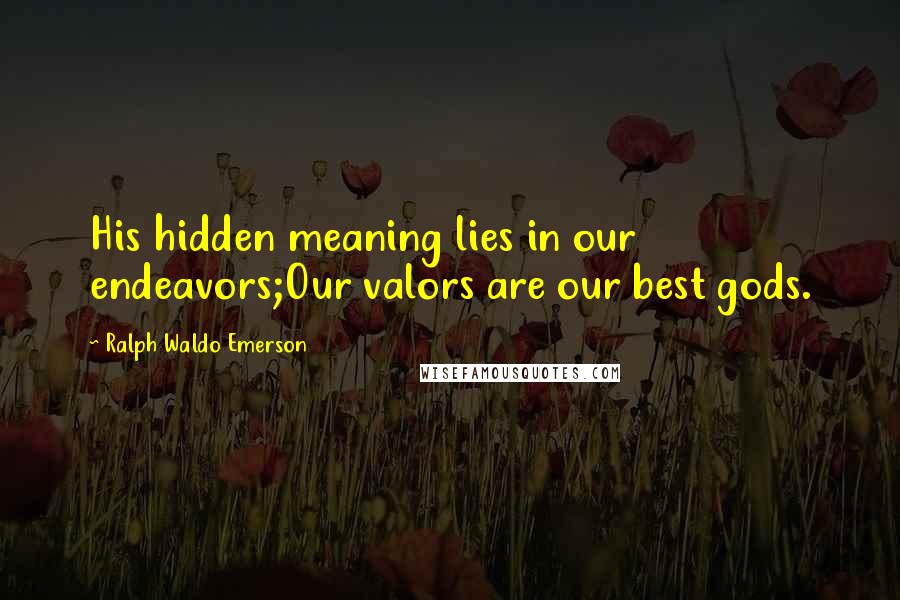 Ralph Waldo Emerson Quotes: His hidden meaning lies in our endeavors;Our valors are our best gods.
