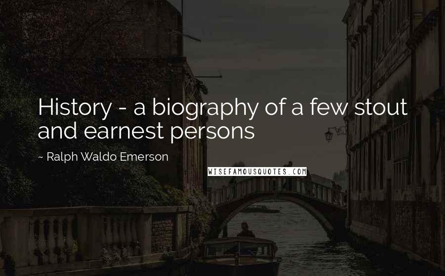 Ralph Waldo Emerson Quotes: History - a biography of a few stout and earnest persons