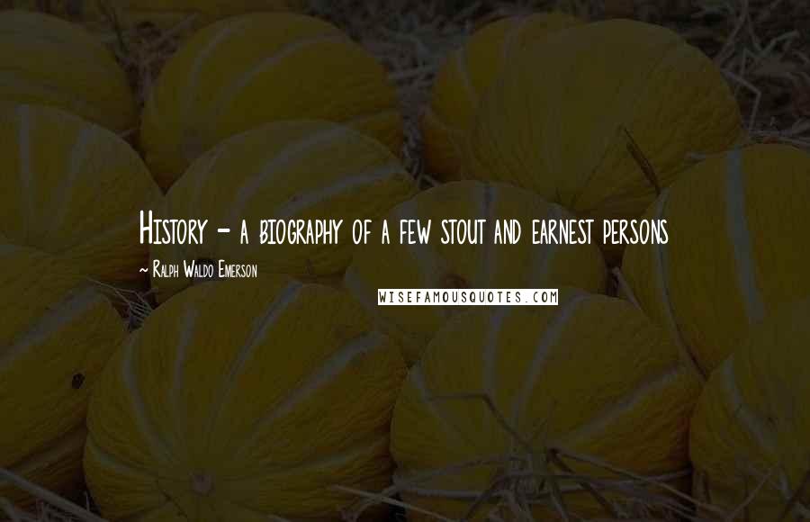 Ralph Waldo Emerson Quotes: History - a biography of a few stout and earnest persons