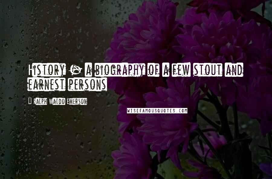 Ralph Waldo Emerson Quotes: History - a biography of a few stout and earnest persons