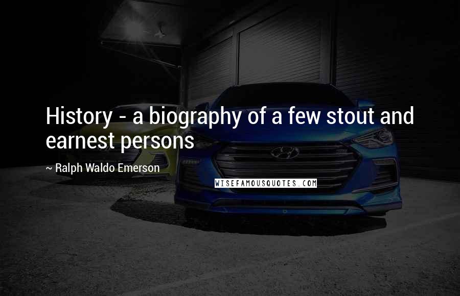 Ralph Waldo Emerson Quotes: History - a biography of a few stout and earnest persons