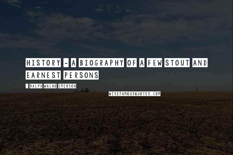 Ralph Waldo Emerson Quotes: History - a biography of a few stout and earnest persons