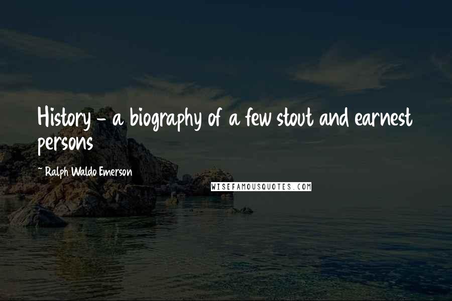 Ralph Waldo Emerson Quotes: History - a biography of a few stout and earnest persons