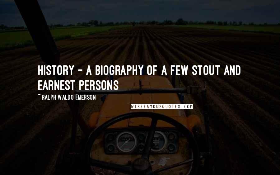 Ralph Waldo Emerson Quotes: History - a biography of a few stout and earnest persons