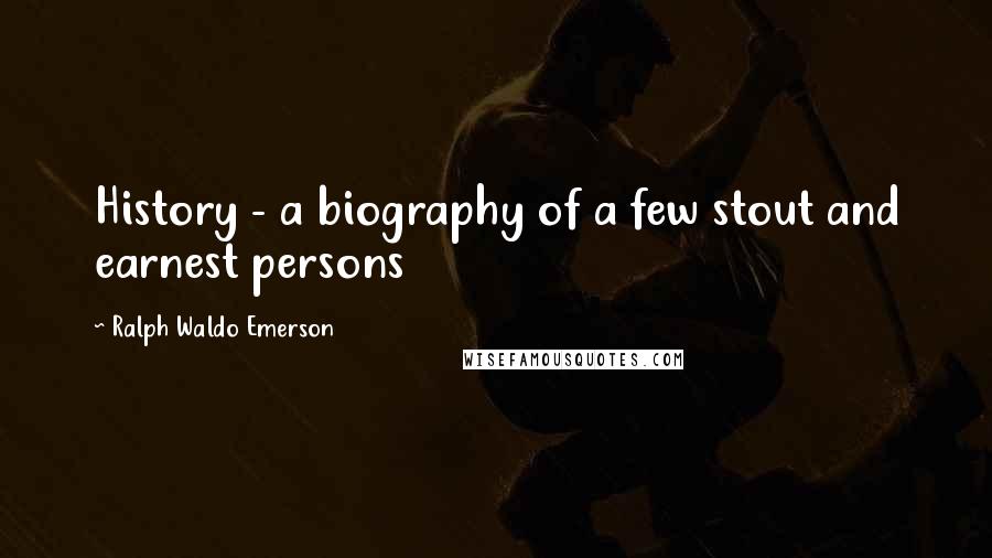 Ralph Waldo Emerson Quotes: History - a biography of a few stout and earnest persons
