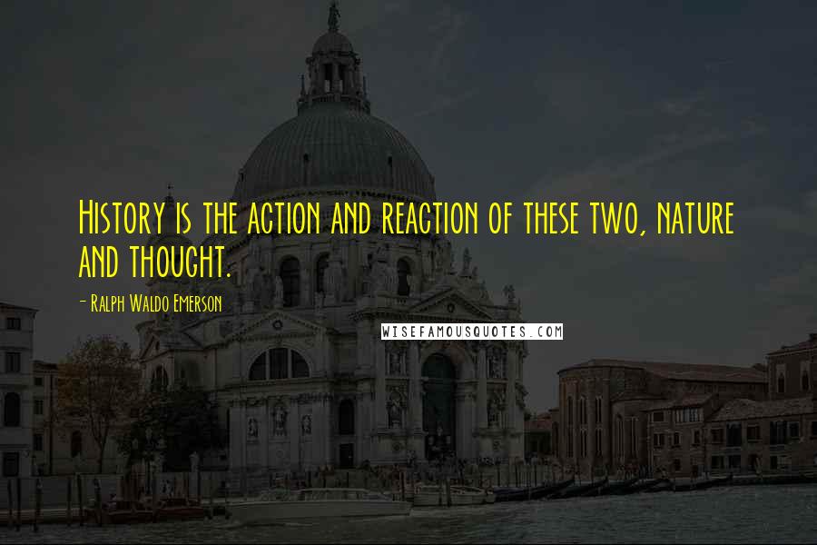 Ralph Waldo Emerson Quotes: History is the action and reaction of these two, nature and thought.