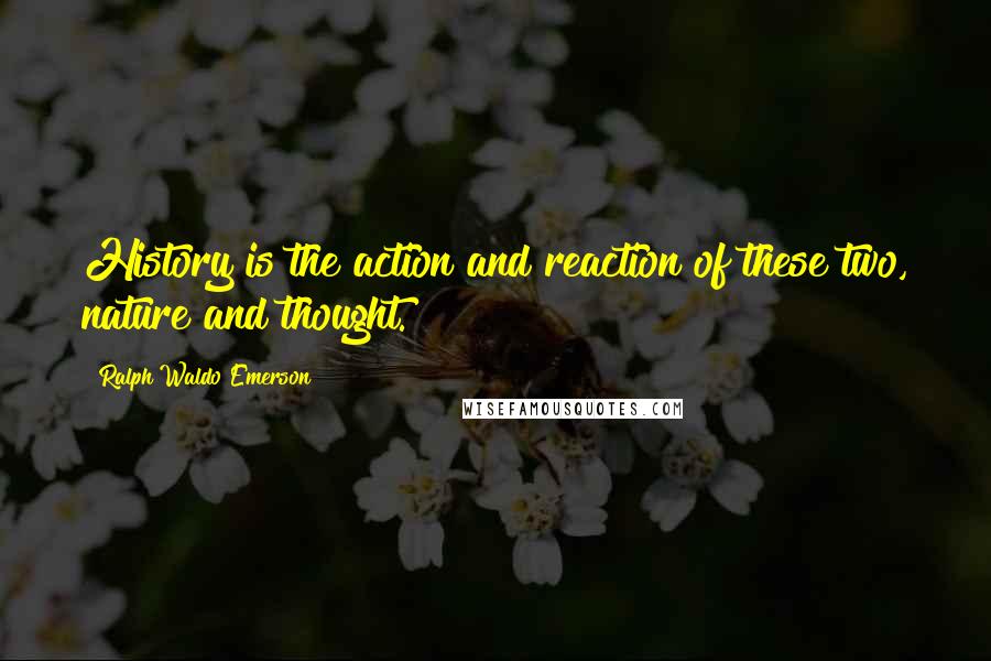 Ralph Waldo Emerson Quotes: History is the action and reaction of these two, nature and thought.