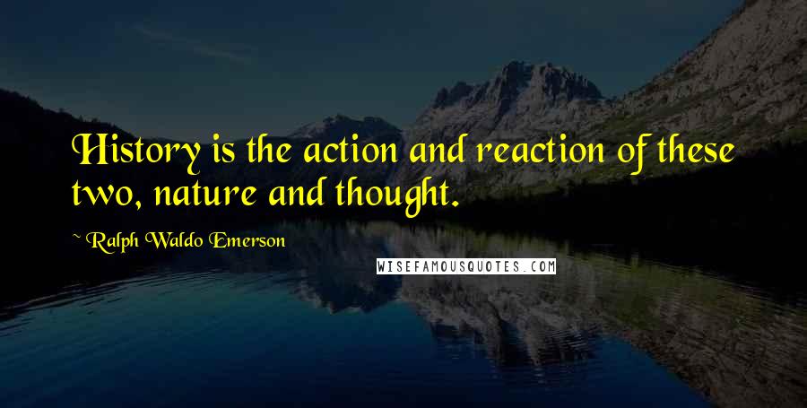 Ralph Waldo Emerson Quotes: History is the action and reaction of these two, nature and thought.