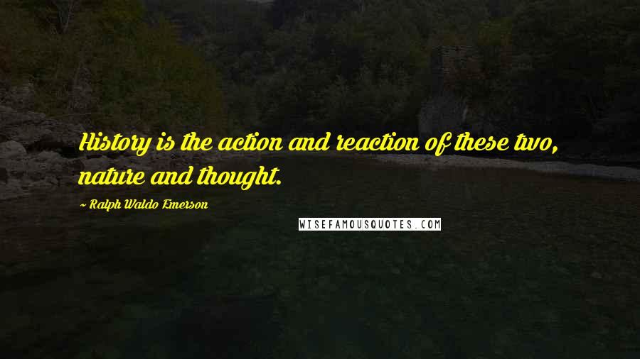 Ralph Waldo Emerson Quotes: History is the action and reaction of these two, nature and thought.