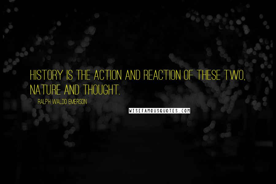 Ralph Waldo Emerson Quotes: History is the action and reaction of these two, nature and thought.