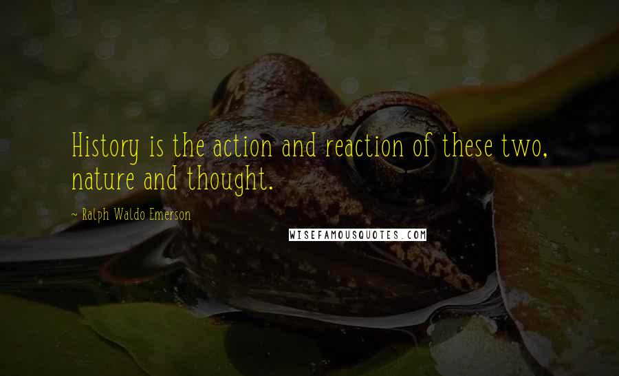 Ralph Waldo Emerson Quotes: History is the action and reaction of these two, nature and thought.