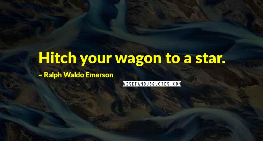 Ralph Waldo Emerson Quotes: Hitch your wagon to a star.