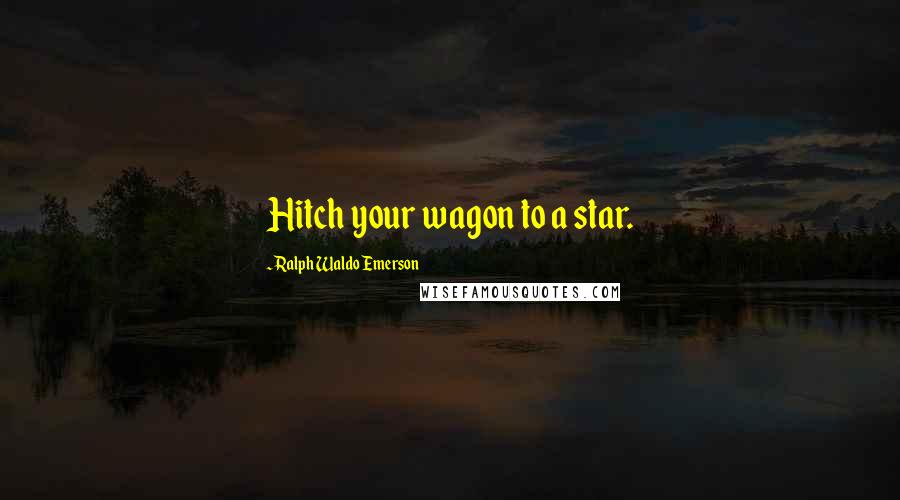 Ralph Waldo Emerson Quotes: Hitch your wagon to a star.