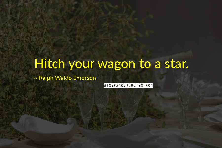 Ralph Waldo Emerson Quotes: Hitch your wagon to a star.