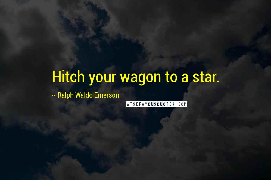 Ralph Waldo Emerson Quotes: Hitch your wagon to a star.