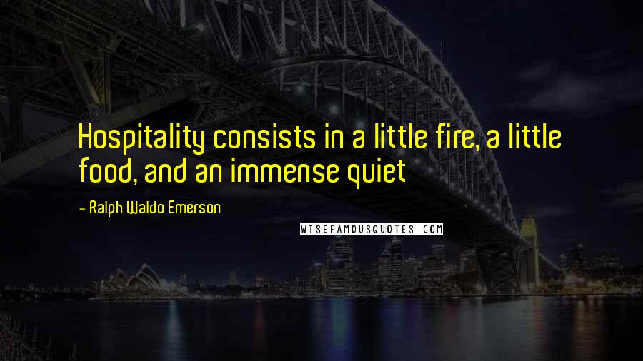 Ralph Waldo Emerson Quotes: Hospitality consists in a little fire, a little food, and an immense quiet