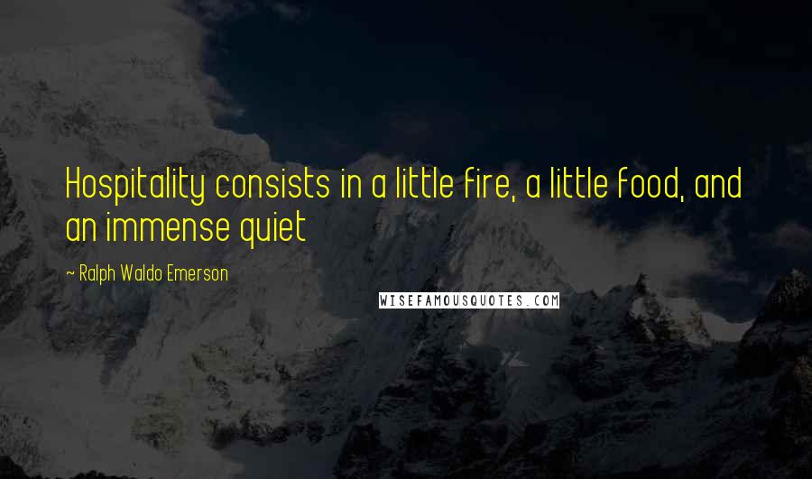Ralph Waldo Emerson Quotes: Hospitality consists in a little fire, a little food, and an immense quiet