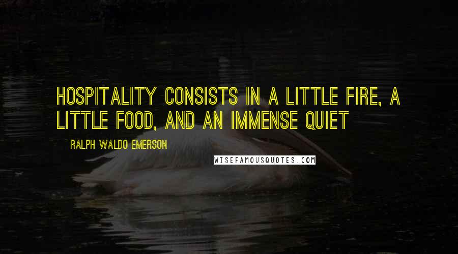 Ralph Waldo Emerson Quotes: Hospitality consists in a little fire, a little food, and an immense quiet