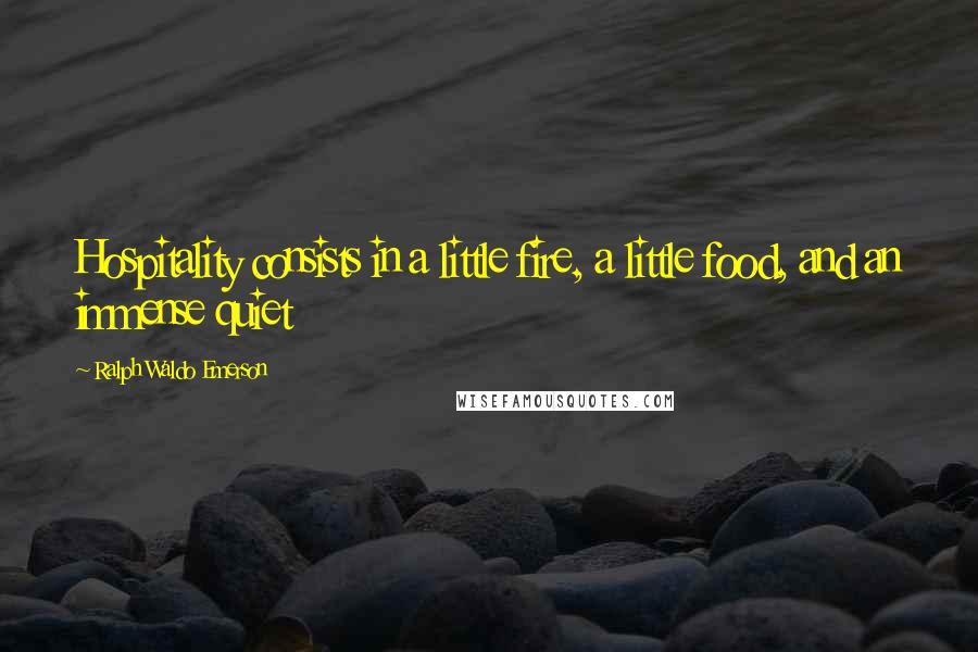 Ralph Waldo Emerson Quotes: Hospitality consists in a little fire, a little food, and an immense quiet