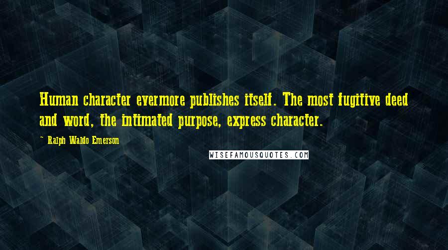 Ralph Waldo Emerson Quotes: Human character evermore publishes itself. The most fugitive deed and word, the intimated purpose, express character.